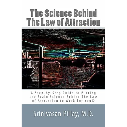 The Science Behind The Law of Attraction: A Step-by-Step Guide to Putting the Brain Science Behind The Law of Attraction to Work For You