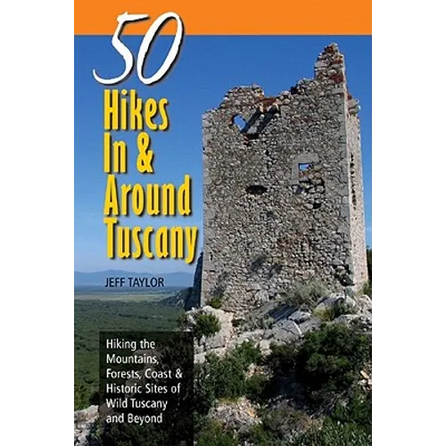 Explorer's Guides: 50 Hikes in & Around Tuscany: Hiking the Mountains, Forests, Coast & Historic Sites of Wild Tuscany & Beyond