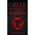 Greek Mythology: Explore The Timeless Tales Of Ancient Greece, The Myths, History & Legends of The Gods, Goddesses, Titans, Heroes, Monsters & More