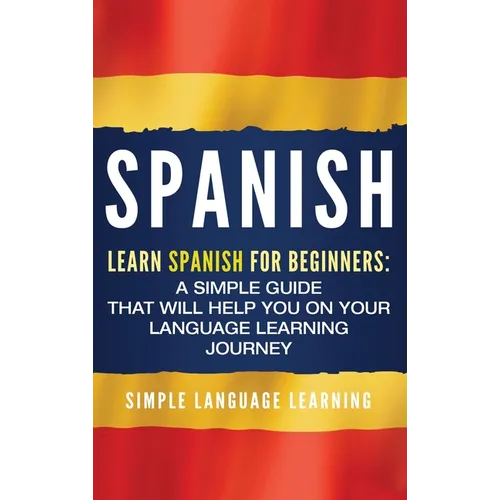 Spanish: Learn Spanish for Beginners: A Simple Guide that Will Help You on Your Language Learning Journey