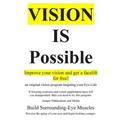 Vision Is Possible - Improve your vision and get a facelift for free!: an original vision program targeting your Eye Lids