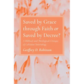 Saved by Grace Through Faith or Saved by Decree?: A Biblical and Theological Critique of Calvinist Soteriology