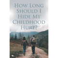 How Long Should I Hide My Childhood Hurt?