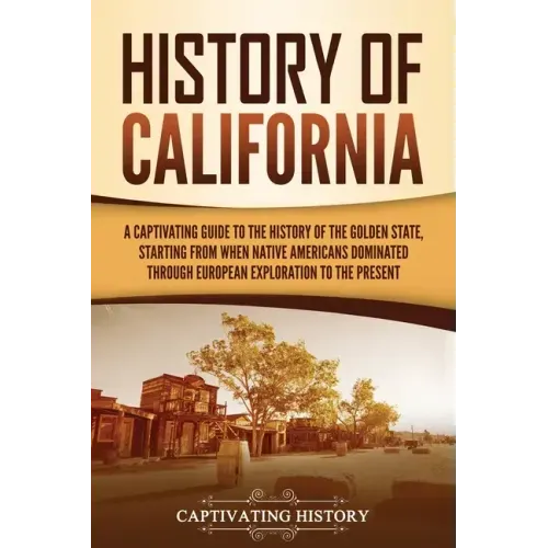 History of California: A Captivating Guide to the History of the Golden State, Starting from when Native Americans Dominated through European Explorat