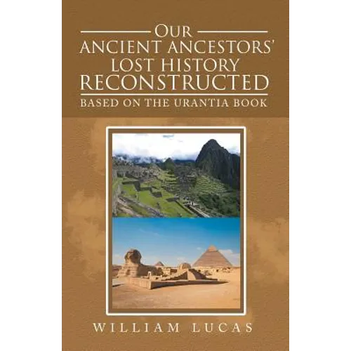 Our Ancient Ancestors' Lost History Reconstructed: Based on the Urantia Book