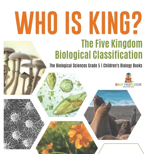 Who Is King? The Five Kingdom Biological Classification The Biological Sciences Grade 5 Children's Biology Books - Hardcover