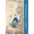 Heroines of the Qing: Exemplary Women Tell Their Stories