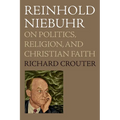 Reinhold Niebuhr: On Politics, Religion, and Christian Faith