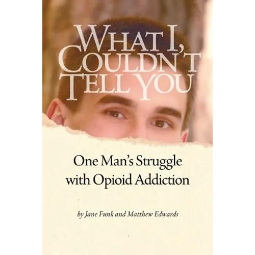What I Couldn't Tell You: One Man's Struggle with Opioid Addiction