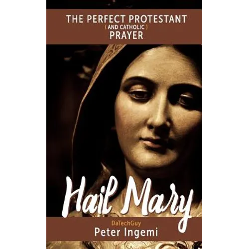 Hail Mary: The Perfect Protestant (and Catholic) Prayer