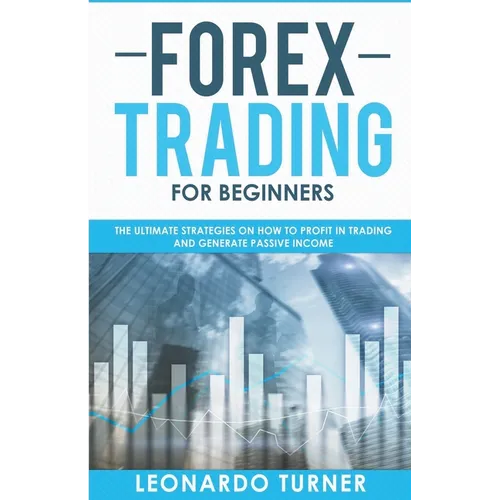 Forex Trading For Beginners The Ultimate Strategies On How To Profit In Trading And Generate Passive Income