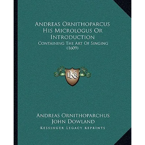 Andreas Ornithoparcus His Micrologus Or Introduction: Containing The Art Of Singing (1609)
