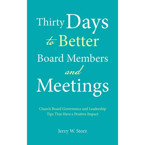 Thirty Days to Better Board Members and Meetings: Church Board Governance and Leadership Tips That Have a Positive Impact