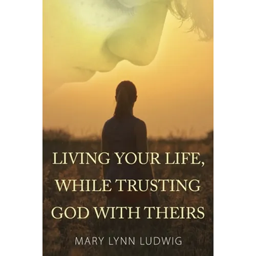 Living Your Life, While Trusting God with Theirs