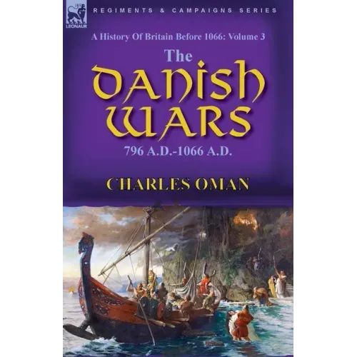 A History of Britain Before 1066: Volume 3-The Danish Wars, 796 A.D.-1066 A.D.