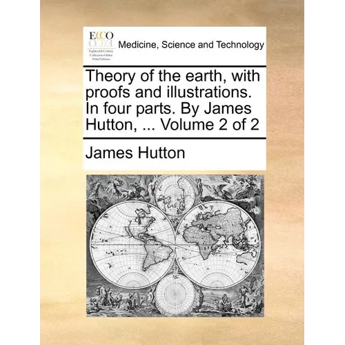 Theory of the earth, with proofs and illustrations. In four parts. By James Hutton, ... Volume 2 of 2