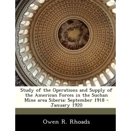Study of the Operations and Supply of the American Forces in the Suchan Mine Area Siberia: September 1918 - January 1920