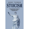 Stoicism: How to Apply Stoicism in Everyday Life (Complete Beginner's Guide to the Stoic Way of Life)
