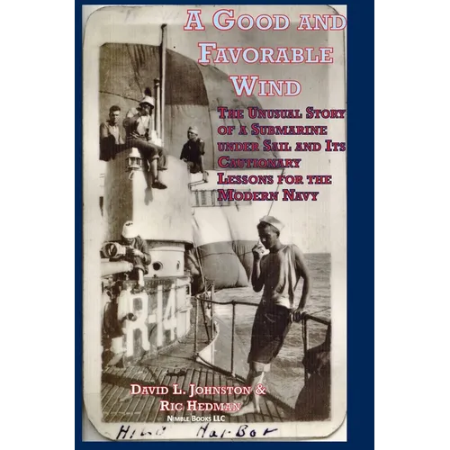 A Good and Favorable Wind: The Unusual Story Of A Submarine Under Sail And Its Cautionary Lessons For The Modern Navy