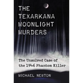 The Texarkana Moonlight Murders: The Unsolved Case of the 1946 Phantom Killer