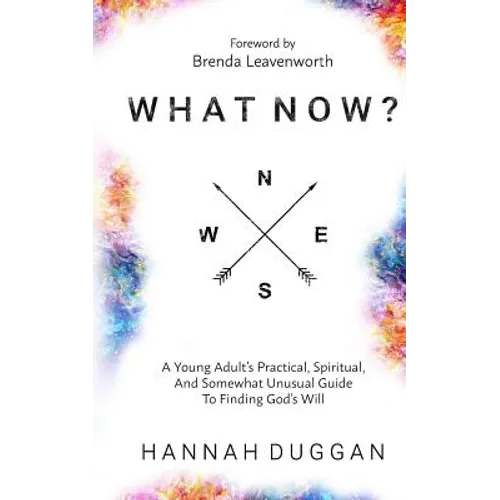 What Now?: A Young Adult's Practical, Spiritual, and Somewhat Unusual Guide to Finding God's Will
