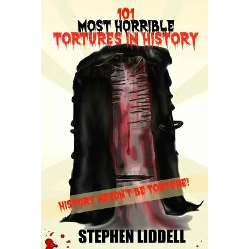 101 Most Horrible Tortures In History: History Needn't Be Torture!