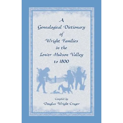 A Genealogical Dictionary of Wright Families in the Lower Hudson Valley to 1800