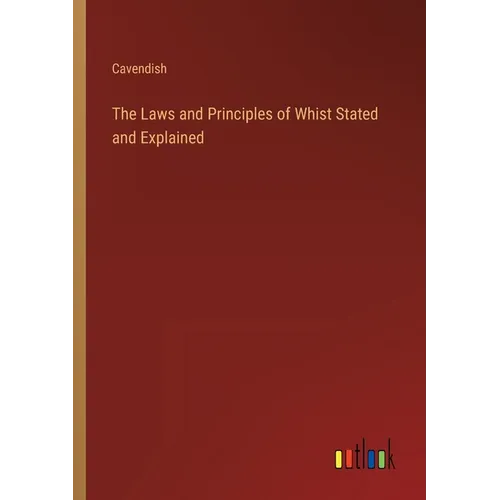 The Laws and Principles of Whist Stated and Explained