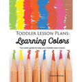 Toddler Lesson Plans - Learning Colors: Ten Week Activity Guide to Help Your Toddler Learn Colors