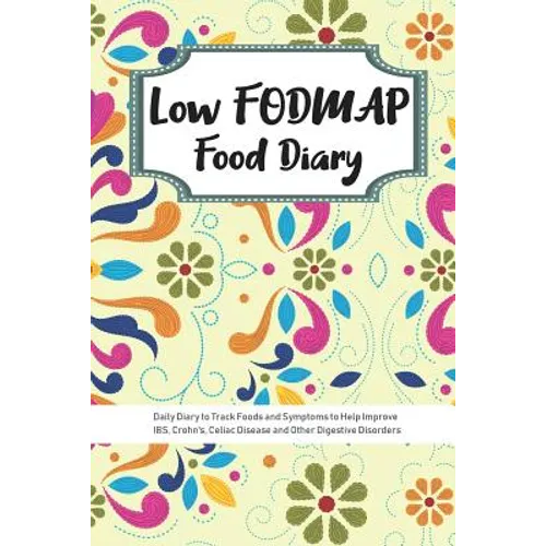 Low FODMAP Food Diary: Daily Diary to Track Foods and Symptoms to Help Improve IBS, Crohn's, Celiac Disease and Other Digestive Disorders