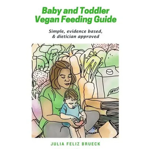 Baby and Toddler Vegan Feeding Guide: Simple, evidence based, & dietician approved
