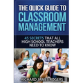 The Quick Guide to Classroom Management: 45 Secrets That All High School Teachers Need to Know
