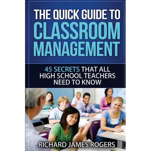 The Quick Guide to Classroom Management: 45 Secrets That All High School Teachers Need to Know