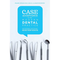 Case Acceptance in the Modern Dental Practice: Break Down Barriers, Increase Referrals and Boost Patient Satisfaction
