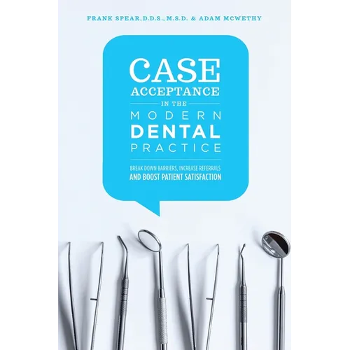 Case Acceptance in the Modern Dental Practice: Break Down Barriers, Increase Referrals and Boost Patient Satisfaction
