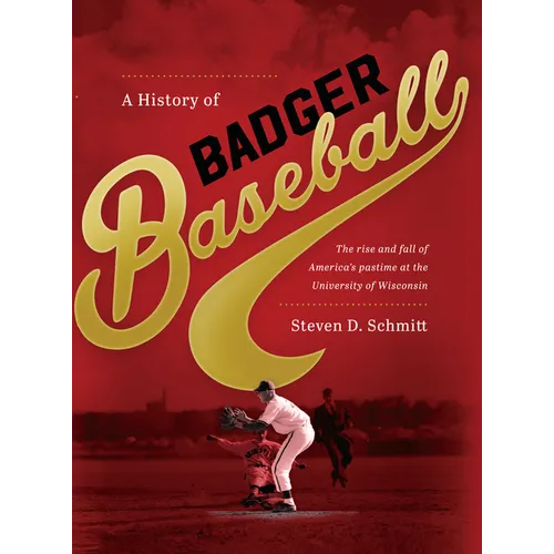 History of Badger Baseball: The Rise and Fall of America's Pastime at the University of Wisconsin
