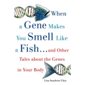 When a Gene Makes You Smell Like a Fish: ...and Other Amazing Tales about the Genes in Your Body