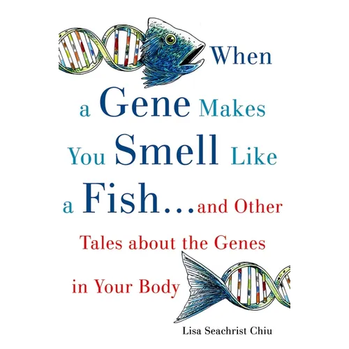 When a Gene Makes You Smell Like a Fish: ...and Other Amazing Tales about the Genes in Your Body