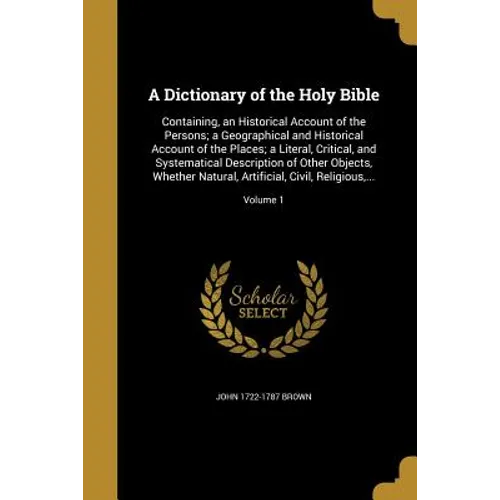 A Dictionary of the Holy Bible: Containing, an Historical Account of the Persons; a Geographical and Historical Account of the Places; a Literal, Crit