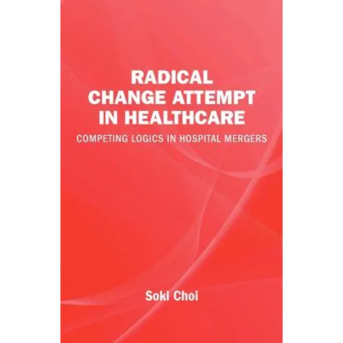 Radical Change Attempt in Healthcare - Competing Logics in Hospital Mergers