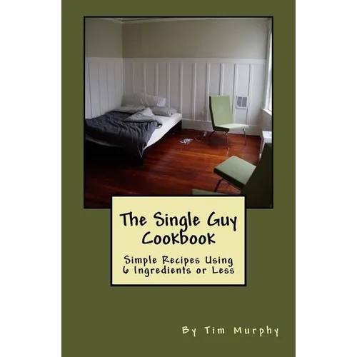 The Single Guy Cookbook: Simple Recipes Using 6 Ingredients or Less