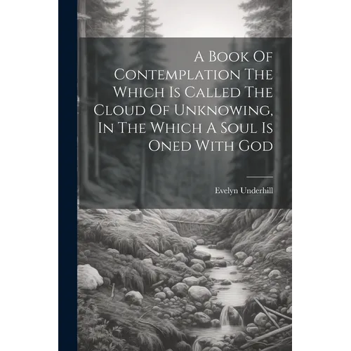 A Book Of Contemplation The Which Is Called The Cloud Of Unknowing, In The Which A Soul Is Oned With God - Paperback