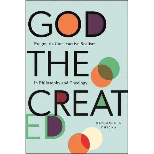 God the Created: Pragmatic Constructive Realism in Philosophy and Theology