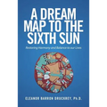 A Dream Map to the Sixth Sun: Restoring Harmony and Balance to our Lives