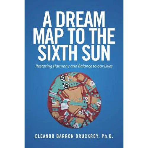 A Dream Map to the Sixth Sun: Restoring Harmony and Balance to our Lives