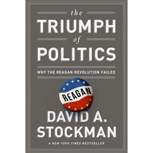 The Triumph of Politics: Why the Reagan Revolution Failed