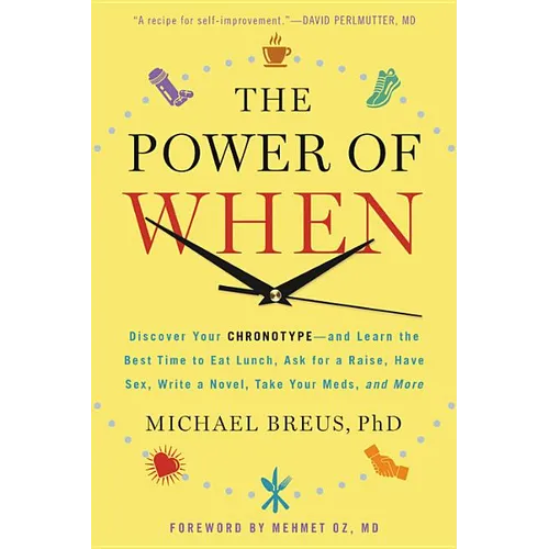 The Power of When: Discover Your Chronotype--And the Best Time to Eat Lunch, Ask for a Raise, Have Sex, Write a Novel, Take Your Meds, an
