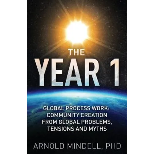 The Year 1: Global Process Work: Community Creation from Global Problems, Tensions and Myths