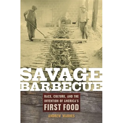Savage Barbecue: Race, Culture, and the Invention of America's First Food