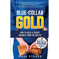 Blue-Collar Gold: How to Build A Service Business From the Dirt Up